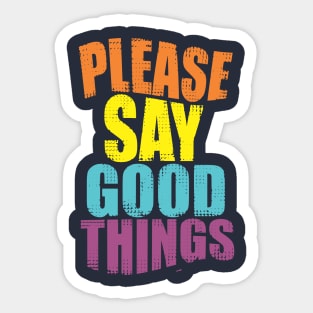 Please Say Good Things Sticker